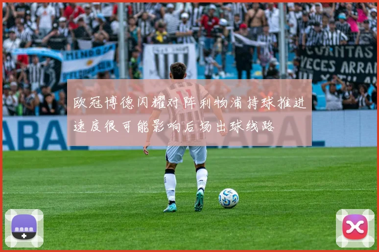 欧冠博德闪耀对阵利物浦持球推进速度很可能影响后场出球线路