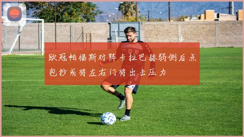 欧冠帕福斯对阵卡拉巴赫弱侧后点包抄或将左右门将出击压力