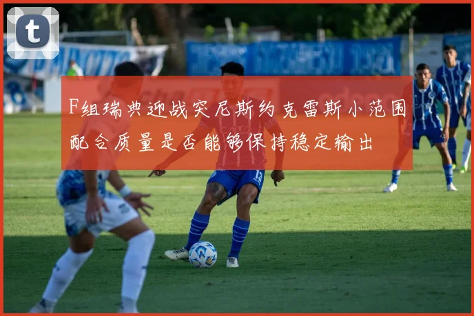 F组瑞典迎战突尼斯约克雷斯小范围配合质量是否能够保持稳定输出